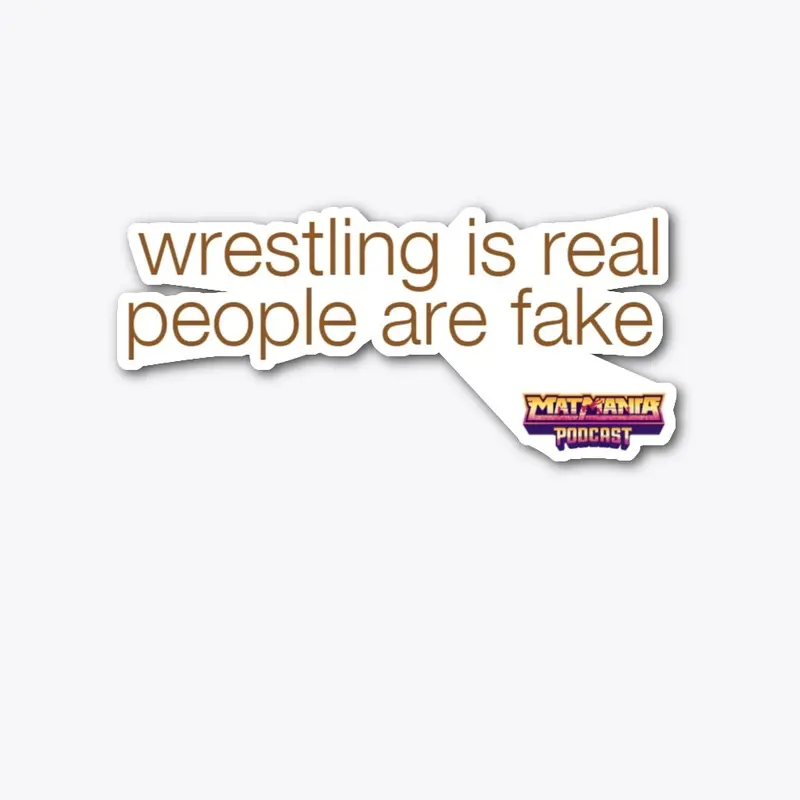 Wrestling Is Real, People are Fake.